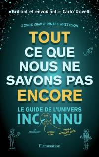 Tout ce que nous ne savons pas encore : le guide de l'Univers inconnu