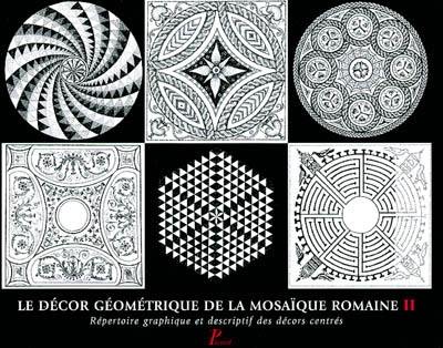 Le décor géométrique de la mosaïque romaine. Vol. 2. Répertoire graphique et descriptif des décors centrés Le décor géométrique de la mosaïque romaine. Vol. 2. Répertoire graphique et descriptif des décors centrés