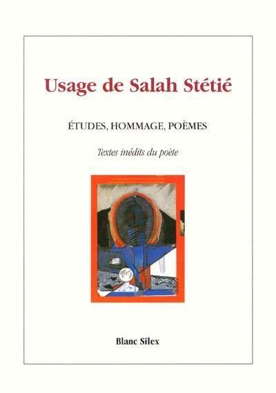 Usage de Salah Stétié : études, hommage, poèmes : textes inédits du poète Usage de Salah Stétié : études, hommage, poèmes : textes inédits du poète