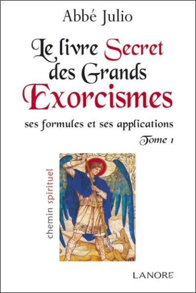 Le livre secret des grands exorcismes : ses formules et ses applications. Vol. 1 Le livre secret des grands exorcismes : ses formules et ses applications. Vol. 1