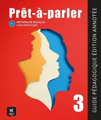 Prêt-à-parler 3, B1 : méthode de français : guide pédagogique, édition annotée Prêt-à-parler 3, B1 : méthode de français : guide pédagogique, édition annotée