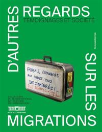 D'autres regards sur les migrations : collection du Musée national de l'histoire de l'immigration. Témoignages et société