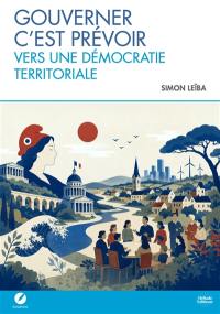 Gouverner c'est prévoir : vers une démocratie territoriale