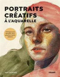 Portraits créatifs à l'aquarelle : techniques pour aquarelle, encre, gouache et autres médiums