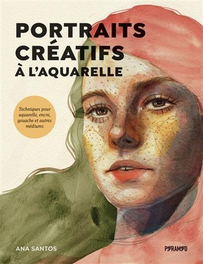 Portraits créatifs à l'aquarelle : techniques pour aquarelle, encre, gouache et autres médiums Portraits créatifs à l'aquarelle : techniques pour aquarelle, encre, gouache et autres médiums