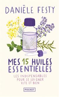 Mes 15 huiles essentielles : des solutions garanties faciles à faire soi-même : les indispensables pour se soigner vite et bien