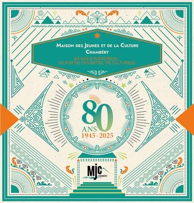 Maison des jeunes et de la culture Chambéry : 80 ans d'histoire(s), de portes ouvertes, de culture(s) : 1945-2025
