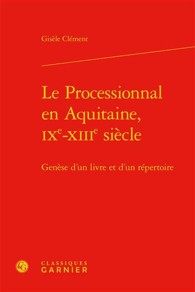 Le processionnal en Aquitaine, IXe-XIIIe siècle : genèse d'un livre et d'un répertoire Le processionnal en Aquitaine, IXe-XIIIe siècle : genèse d'un livre et d'un répertoire