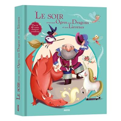 Le soir avec mes ogres, mes dragons et mes licornes : plus de 40 contes classiques et modernes
