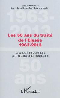 Les 50 ans du traité de l'Elysée, 1963-2013 : le couple franco-allemand dans la construction européenne