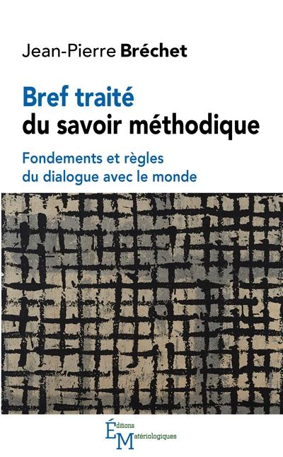 Bref traité du savoir méthodique : fondements et règles du dialogue avec le monde