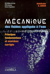 Mécanique des fluides appliquée à l'eau : principes fondamentaux et exercices corrigés : BTS des métiers de l'eau, BTSA GEMEAU, écoles d'ingénieurs
