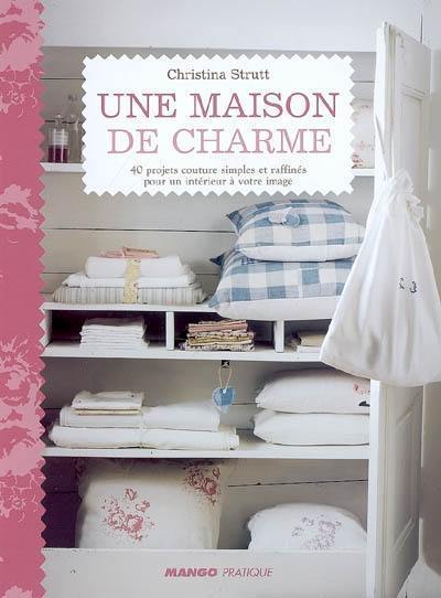 Une maison de charme : 40 projets couture simples et raffinés pour un intérieur à votre image Une maison de charme : 40 projets couture simples et raffinés pour un intérieur à votre image