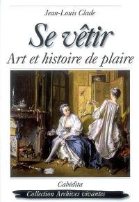 Se vêtir : art et histoire de plaire Se vêtir : art et histoire de plaire