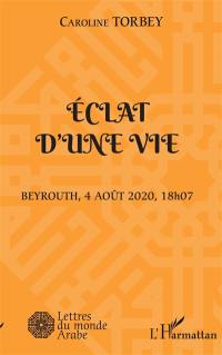Eclat d'une vie : Beyrouth, 4 août 2020, 18 h 07