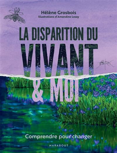 La disparition du vivant & moi : comprendre pour changer La disparition du vivant & moi : comprendre pour changer
