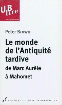 Le monde de l'Antiquité tardive : de Marc Aurèle à Mahomet Le monde de l'Antiquité tardive : de Marc Aurèle à Mahomet