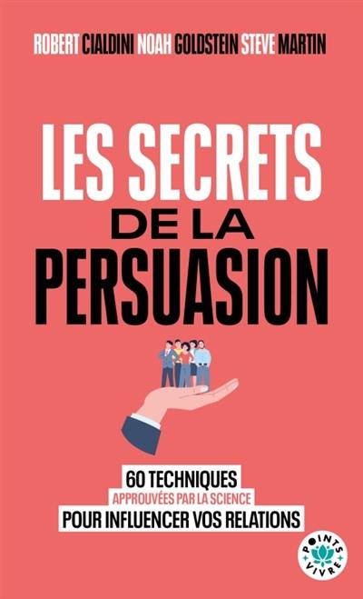 Les secrets de la persuasion : 60 techniques approuvées par la science pour influencer vos relations