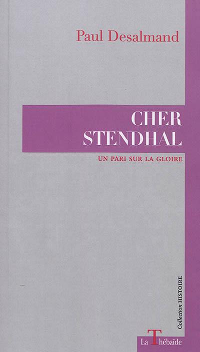 Cher Stendhal : un pari sur la gloire Cher Stendhal : un pari sur la gloire