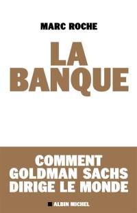 La banque : comment Goldman Sachs dirige le monde