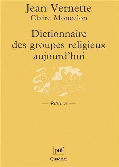 Dictionnaire des groupes religieux aujourd'hui : religions, églises, sectes, nouveaux mouvements religieux, mouvements spiritualistes
