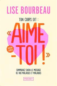 Ton corps dit Aime-toi ! : comprenez enfin le message de vos malaises et maladies