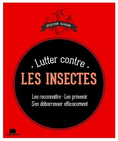Lutter contre les insectes : les reconnaître, les prévenir, s'en débarasser efficacement