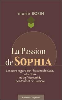 La passion de Sophia : un autre regard sur l'histoire de Gaïa, notre Terre et de l'humanité, son enfant de lumière