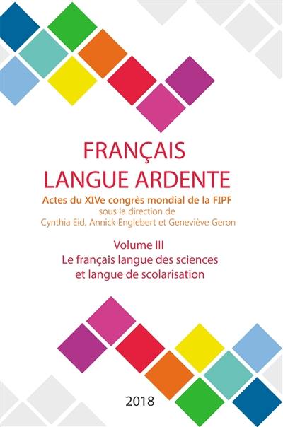 Français langue ardente : actes du XIVe congrès mondial de la FIPF. Vol. 3. Le français langue des sciences et langue de scolarisation Français langue ardente : actes du XIVe congrès mondial de la FIPF. Vol. 3. Le français langue des sciences et langue de scolarisation