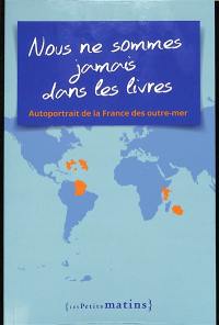 Nous ne sommes jamais dans les livres : autoportrait de la France des outre-mer