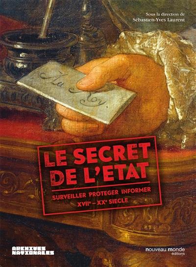 Le secret de l'Etat : surveiller, protéger, informer, XVIIe-XXe siècle : exposition, Paris, Archives nationales, du 4 novembre 2015 au 28 février 2016 Le secret de l'Etat : surveiller, protéger, informer, XVIIe-XXe siècle : exposition, Paris, Archives nationales, du 4 novembre 2015 au 28 février 2016