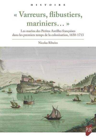 Varreurs, flibustiers, mariniers... : les marins des Petites Antilles françaises dans les premiers temps de la colonisation : 1650-1713 Varreurs, flibustiers, mariniers... : les marins des Petites Antilles françaises dans les premiers temps de la colonisation : 1650-1713
