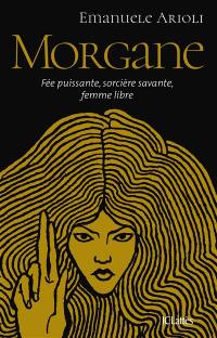 Morgane : fée puissante, sorcière savante, femme libre