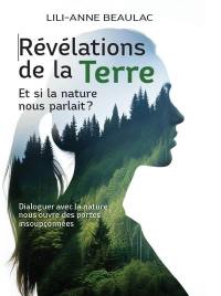 Révélations de la Terre. Et si la nature nous parlait ? : Dialoguer avec la nature nous ouvre des portes insoupçonnées