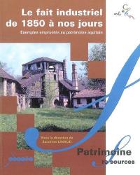 Le fait industriel de 1850 à nos jours : exemples empruntés au patrimoine aquitain