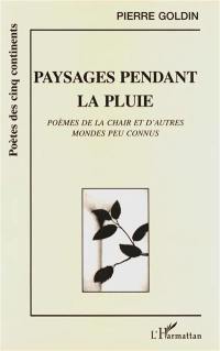 Paysages pendant la pluie : poèmes de la chair et d'autres mondes peu connus