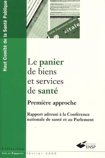 Le panier de biens et services de santé. Vol. 1. Première approche : rapport adressé à la Conférence nationale de santé et au Parlement, février 2000 Le panier de biens et services de santé. Vol. 1. Première approche : rapport adressé à la Conférence nationale de santé et au Parlement, février 2000