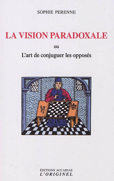 La vision paradoxale ou L'art de concilier les opposés La vision paradoxale ou L'art de concilier les opposés