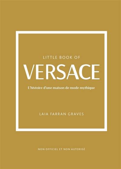 Little book of Versace : l'histoire d'une maison de mode mythique : non officiel et non autorisé Little book of Versace : l'histoire d'une maison de mode mythique : non officiel et non autorisé