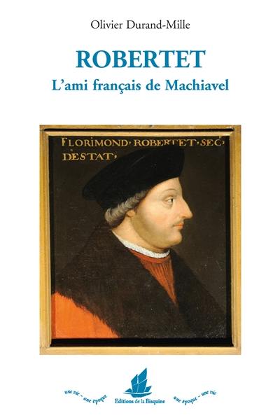 Robertet : l'ami français de Machiavel : conseiller de Charles VIII, Louis XII et François Ier pendant les guerres d'Italie Robertet : l'ami français de Machiavel : conseiller de Charles VIII, Louis XII et François Ier pendant les guerres d'Italie