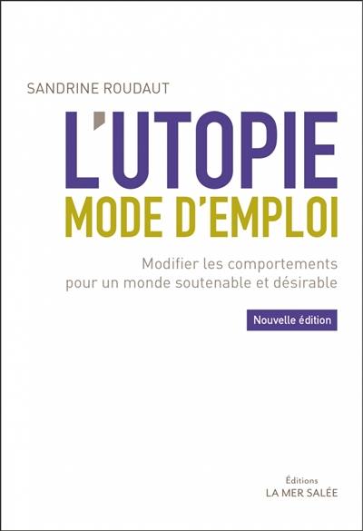 L'utopie, mode d'emploi : modifier les comportements pour un monde soutenable et désirable L'utopie, mode d'emploi : modifier les comportements pour un monde soutenable et désirable