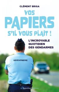 Vos papiers s'il vous plaît ! : l'incroyable quotidien des gendarmes