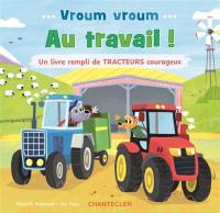 Vroum vroum : au travail ! : un livre rempli de tracteurs courageux