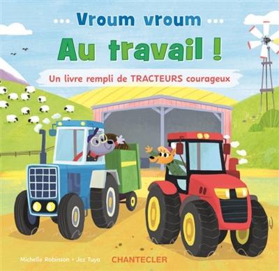 Vroum vroum : au travail ! : un livre rempli de tracteurs courageux