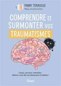Comprendre et surmonter vos traumatismes : corps, cerveau, mémoire... libérez-vous de vos blessures invisibles !