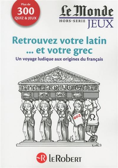 Retrouvez votre latin... et votre grec : un voyage ludique aux origines du français : plus de 300 quiz & jeux Retrouvez votre latin... et votre grec : un voyage ludique aux origines du français : plus de 300 quiz & jeux