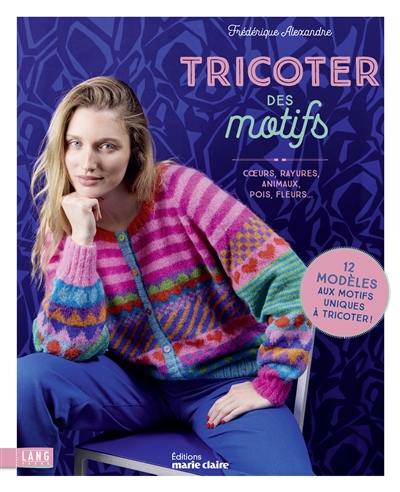 Tricoter des motifs : coeurs, rayures, animaux, pois, fleurs... : 12 modèles aux motifs uniques à tricoter !