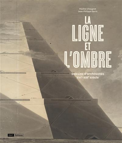 La ligne et l'ombre : dessins d'architectes XVIe-XIXe siècle La ligne et l'ombre : dessins d'architectes XVIe-XIXe siècle