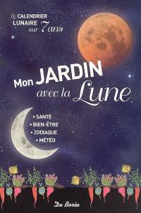 Mon jardin avec la Lune : le calendrier lunaire sur sept ans : santé, bien-être, zodiaque, météo