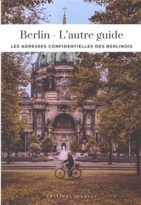Berlin : l'autre guide : les adresses confidentielles des Berlinois